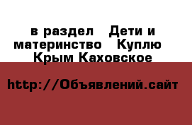  в раздел : Дети и материнство » Куплю . Крым,Каховское